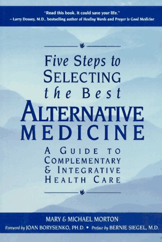Five Steps to Selecting the Best Alternative Medicine: A Guide to Complementary & Integrative Health Care